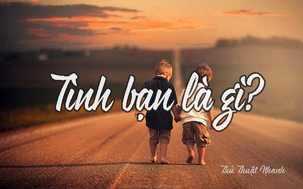 Tình Bạn là gì ? Thế nào là một tình bạn đẹp